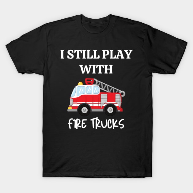 I still play with fire trucks T-Shirt by Siddhi_Zedmiu